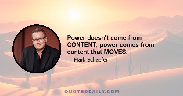 Power doesn't come from CONTENT, power comes from content that MOVES.