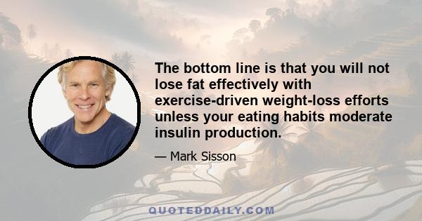 The bottom line is that you will not lose fat effectively with exercise-driven weight-loss efforts unless your eating habits moderate insulin production.