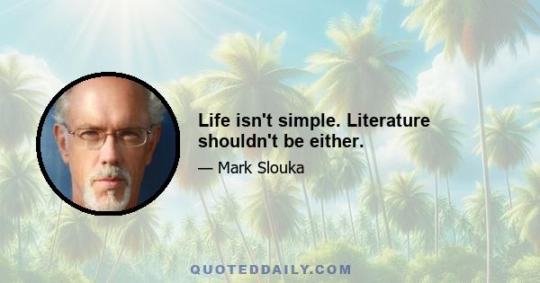 Life isn't simple. Literature shouldn't be either.