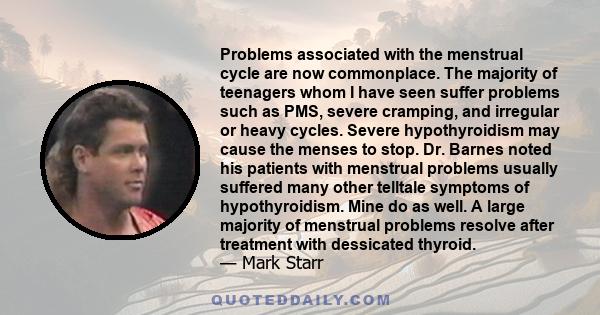 Problems associated with the menstrual cycle are now commonplace. The majority of teenagers whom I have seen suffer problems such as PMS, severe cramping, and irregular or heavy cycles. Severe hypothyroidism may cause