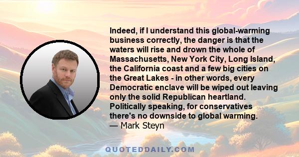 Indeed, if I understand this global-warming business correctly, the danger is that the waters will rise and drown the whole of Massachusetts, New York City, Long Island, the California coast and a few big cities on the