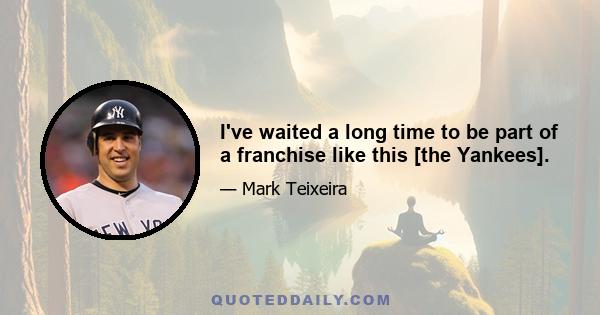 I've waited a long time to be part of a franchise like this [the Yankees].
