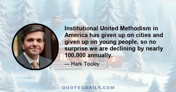 Institutional United Methodism in America has given up on cities and given up on young people, so no surprise we are declining by nearly 100,000 annually.