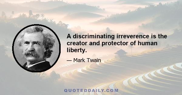 A discriminating irreverence is the creator and protector of human liberty.