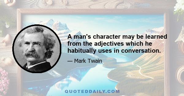 A man's character may be learned from the adjectives which he habitually uses in conversation.