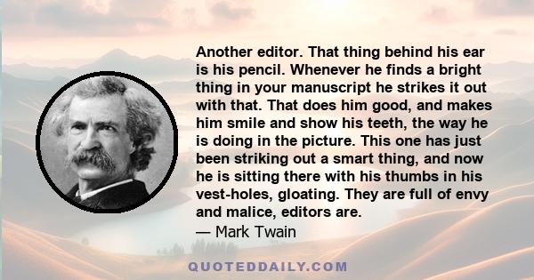 Another editor. That thing behind his ear is his pencil. Whenever he finds a bright thing in your manuscript he strikes it out with that. That does him good, and makes him smile and show his teeth, the way he is doing