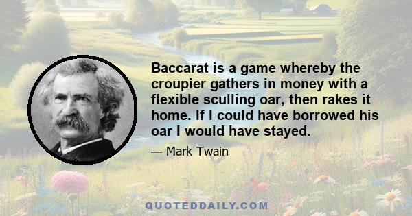 Baccarat is a game whereby the croupier gathers in money with a flexible sculling oar, then rakes it home. If I could have borrowed his oar I would have stayed.