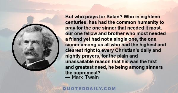 But who prays for Satan? Who, in eighteen centuries, has had the common humanity to pray for the one sinner that needed it most?