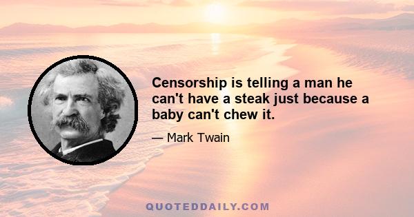 Censorship is telling a man he can't have a steak just because a baby can't chew it.