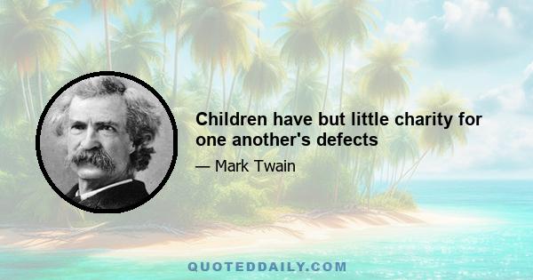 Children have but little charity for one another's defects