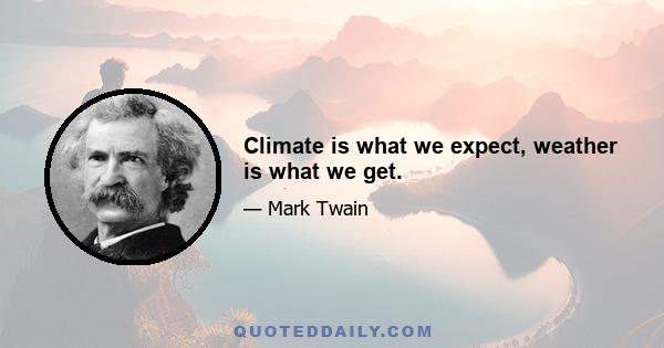 Climate is what we expect, weather is what we get.