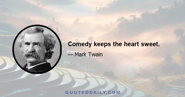 Comedy keeps the heart sweet.