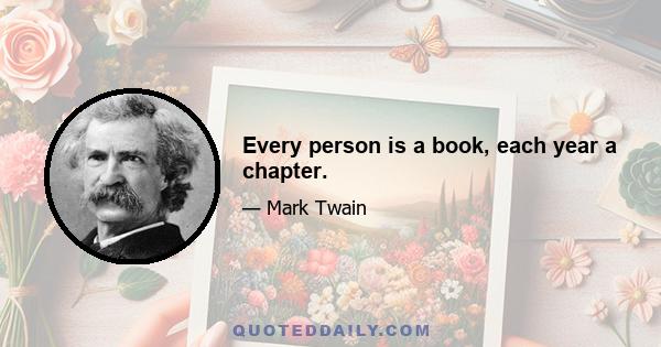 Every person is a book, each year a chapter.