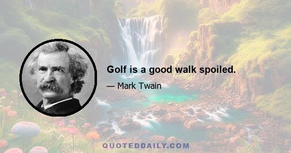 Golf is a good walk spoiled.