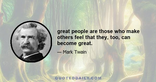 great people are those who make others feel that they, too, can become great.