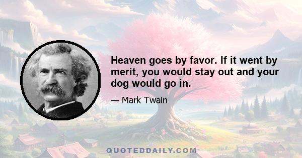 Heaven goes by favor. If it went by merit, you would stay out and your dog would go in.