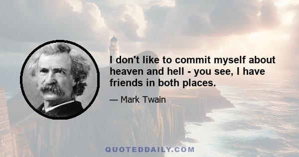 I don't like to commit myself about heaven and hell - you see, I have friends in both places.