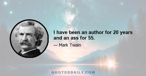 I have been an author for 20 years and an ass for 55.