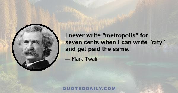 I never write metropolis for seven cents when I can write city and get paid the same.