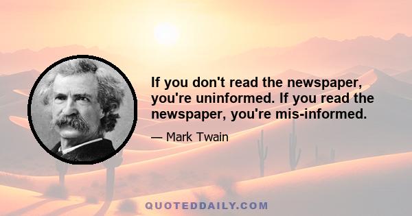 If you don't read the newspaper, you're uninformed. If you read the newspaper, you're mis-informed.