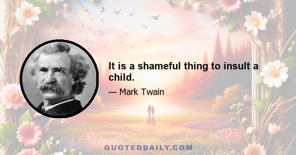 It is a shameful thing to insult a child.