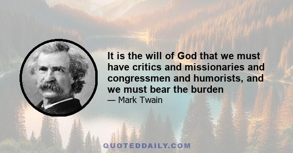 It is the will of God that we must have critics and missionaries and congressmen and humorists, and we must bear the burden