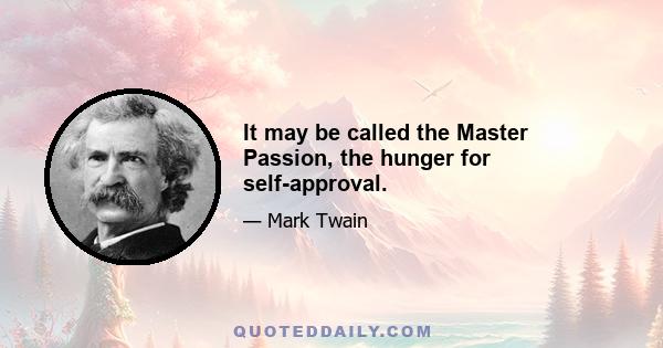 It may be called the Master Passion, the hunger for self-approval.