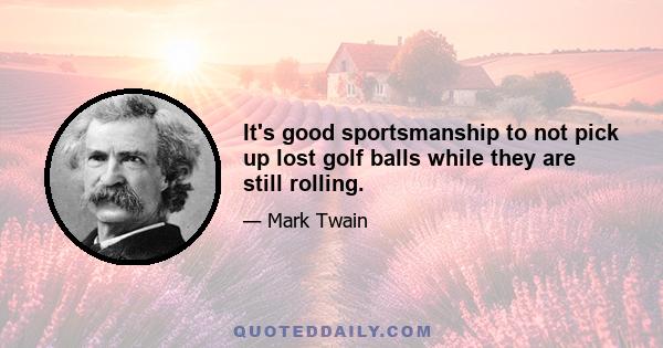 It's good sportsmanship to not pick up lost golf balls while they are still rolling.