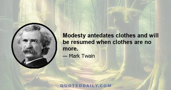 Modesty antedates clothes and will be resumed when clothes are no more.