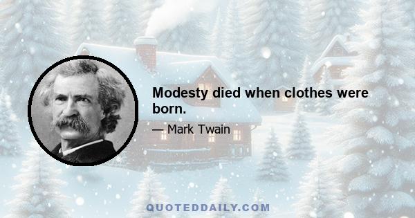 Modesty died when clothes were born.