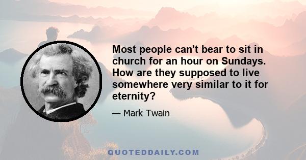 Most people can't bear to sit in church for an hour on Sundays. How are they supposed to live somewhere very similar to it for eternity?