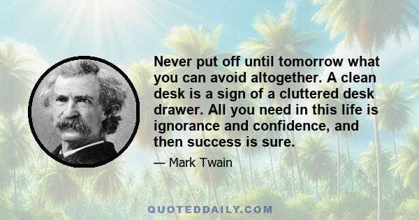 Never put off until tomorrow what you can avoid altogether. A clean desk is a sign of a cluttered desk drawer. All you need in this life is ignorance and confidence, and then success is sure.