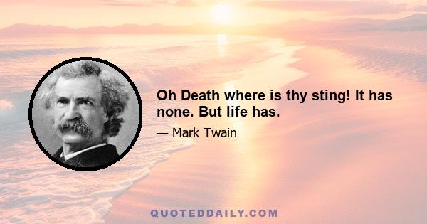 Oh Death where is thy sting! It has none. But life has.