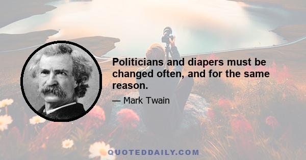 Politicians and diapers must be changed often, and for the same reason.