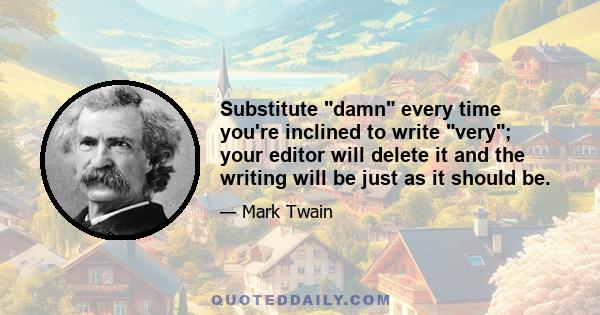 Substitute damn every time you're inclined to write very; your editor will delete it and the writing will be just as it should be.