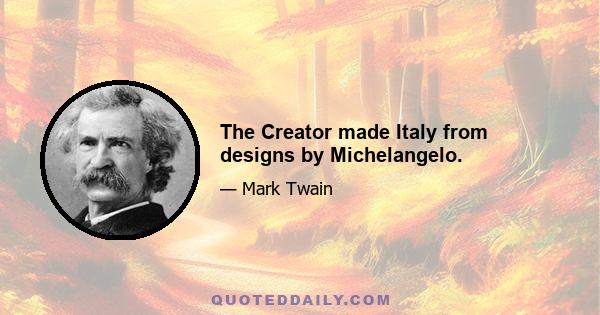 The Creator made Italy from designs by Michelangelo.