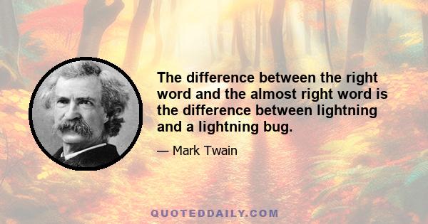 The difference between the right word and the almost right word is the difference between lightning and a lightning bug.