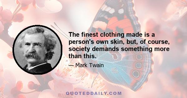 The finest clothing made is a person's own skin, but, of course, society demands something more than this.