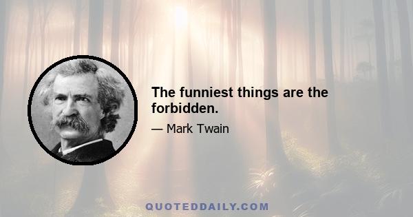 The funniest things are the forbidden.