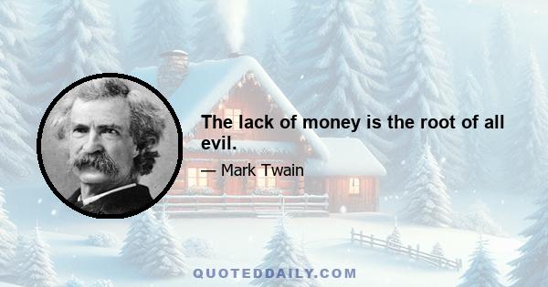 The lack of money is the root of all evil.