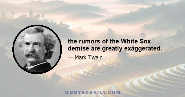 the rumors of the White Sox demise are greatly exaggerated.