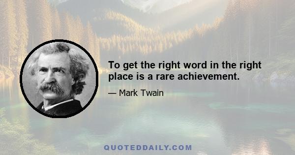 To get the right word in the right place is a rare achievement.