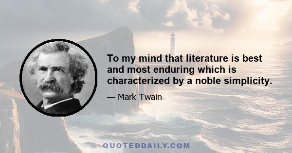 To my mind that literature is best and most enduring which is characterized by a noble simplicity.