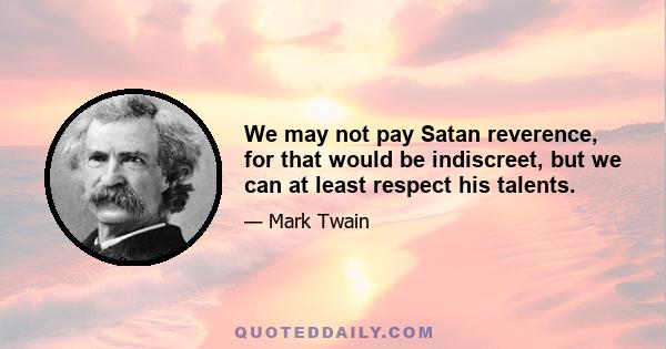 We may not pay Satan reverence, for that would be indiscreet, but we can at least respect his talents.