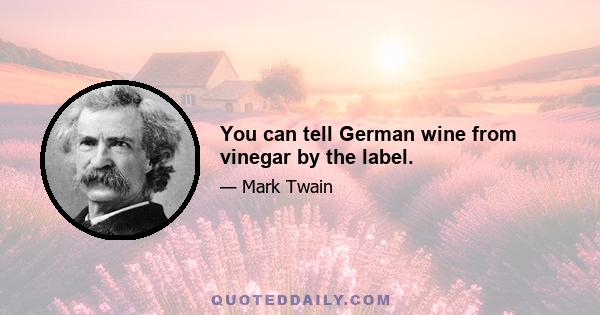 You can tell German wine from vinegar by the label.