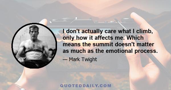 I don't actually care what I climb, only how it affects me. Which means the summit doesn't matter as much as the emotional process.