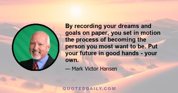 By recording your dreams and goals on paper, you set in motion the process of becoming the person you most want to be. Put your future in good hands - your own.