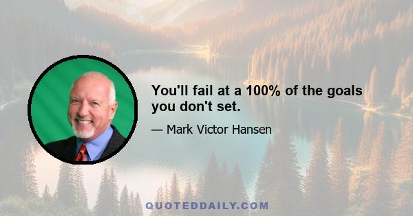 You'll fail at a 100% of the goals you don't set.