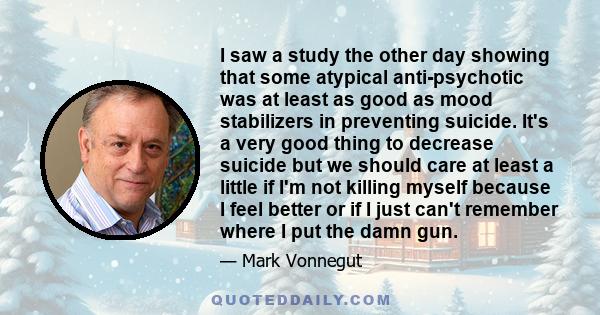 I saw a study the other day showing that some atypical anti-psychotic was at least as good as mood stabilizers in preventing suicide. It's a very good thing to decrease suicide but we should care at least a little if