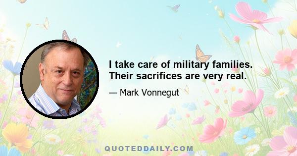 I take care of military families. Their sacrifices are very real.